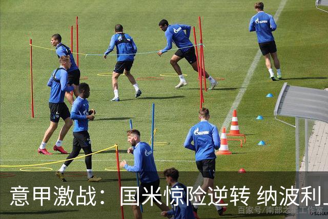 意甲激战：国米惊险逆转 纳波利上演反转之旅